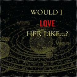 would I love her like...