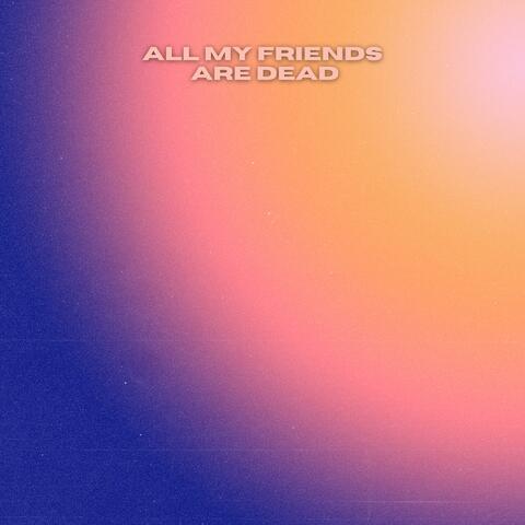 All My Friends Are Dead