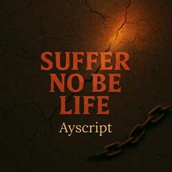 Suffer No Be Life