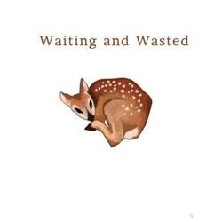 waiting and wasted