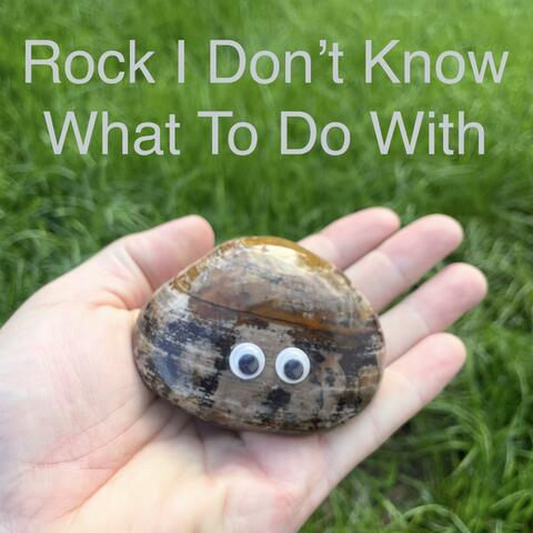 Rock I don't Know What To Do With