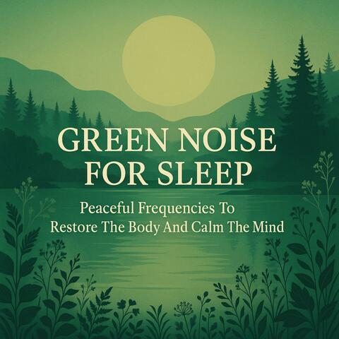 Green Noise for Sleep: Peaceful Frequencies To Restore The Body And Calm The Mind