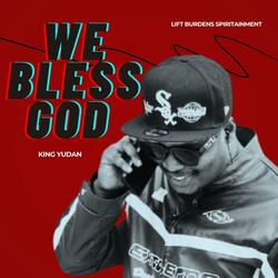 We bless God