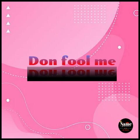 Don't fool me
