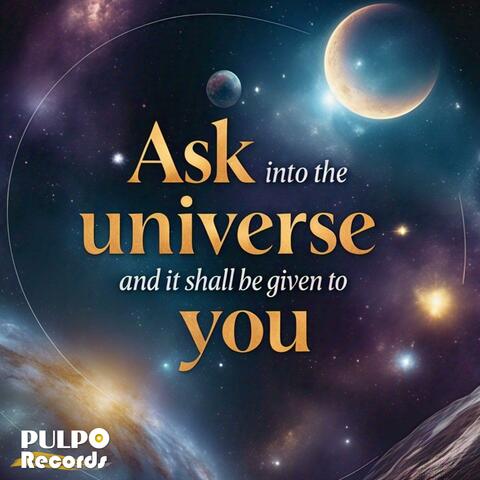Ask into the UNIVERSE and it shall be given YOU