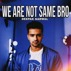 We Are Not Same Bro
