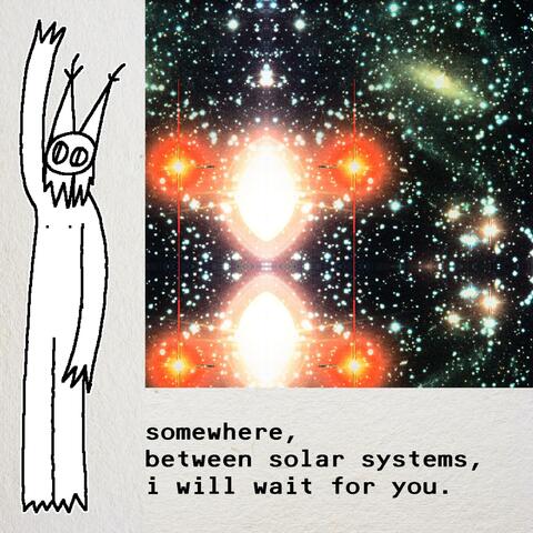 Somewhere, Between Solar Systems, I Will Wait For You