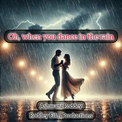 Oh, when you dance in the rain