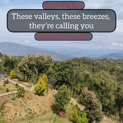 These valleys, these breezes, they’re calling you