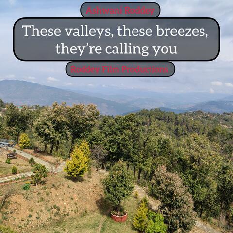 These valleys, these breezes, they’re calling you