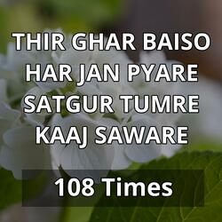 Thir Ghar Baiso Har Jan Pyare Satgur Tumre Kaaj Saware 108 Times