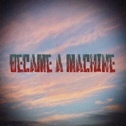 BECAME A MACHINE