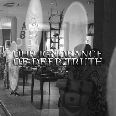 our ignorance of deep truth