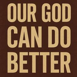 Our God Can Do Better