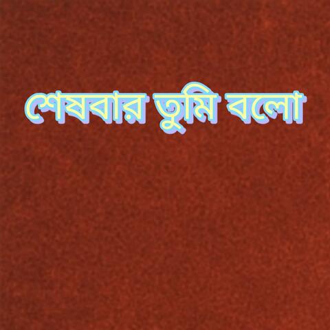 শেষবার তুমি বল