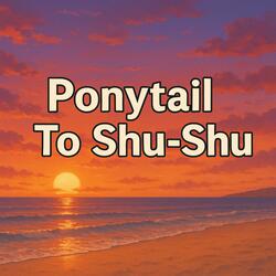 Ponytail To Shu-Shu