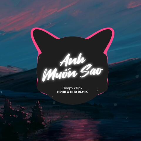 Anh Muốn Sao (Sleepy x Sjck x Nphii Remix)