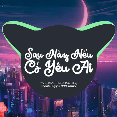 Sau Này Nếu Có Yêu Ai (Thanh Huyy Remix x Tăng Phúc x Ngô Kiến Huy)