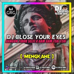 DJ CLOSE YOUR EYES X BANGUN TIDUR SELFI X GAM GAM TEKI TEKI
