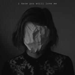I Know You Still Love Me