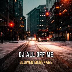 DJ ALL OFF ME SLOWED MENGKANE