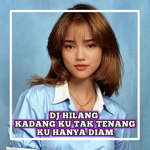 Dj hilang kadang ku tak tenang ku hanya diam