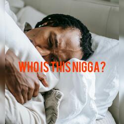 Who Is This Nigga?