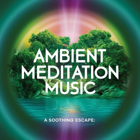 Ambient Meditation Music: A Soothing Escape