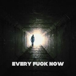 EVERY FUCK NOW
