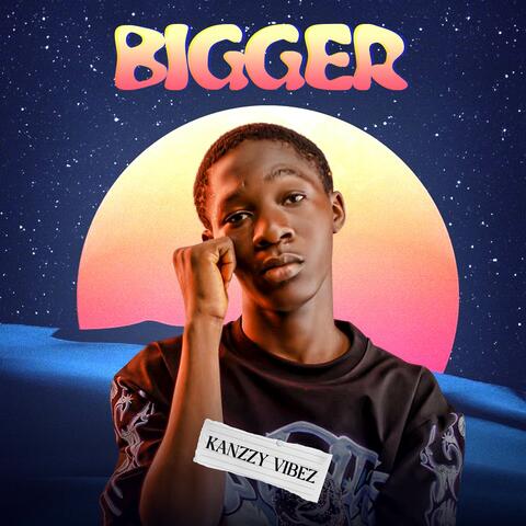 BIGGER