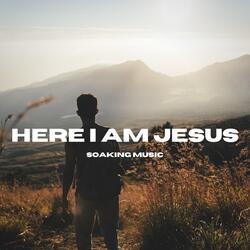 Here I Am Jesus (Soaking Music)
