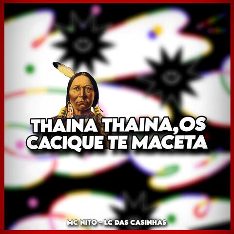 THAINA THAINA, OS CACIQUE TE MACETA