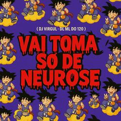 VAI TOMA SO DE NEUROSE