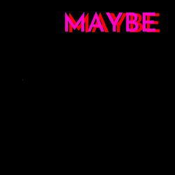 Maybe
