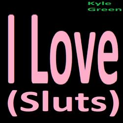 I Love (sluts)