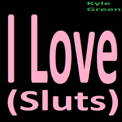 I Love (sluts)