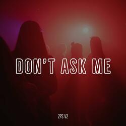 DON`T ASK ME