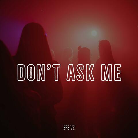 DON`T ASK ME