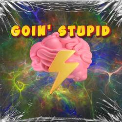 GOIN' STUPID