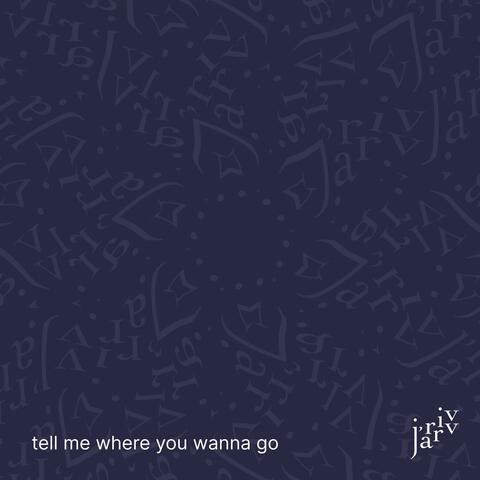 tell me where you wanna go