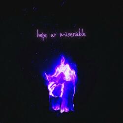 hope ur miserable