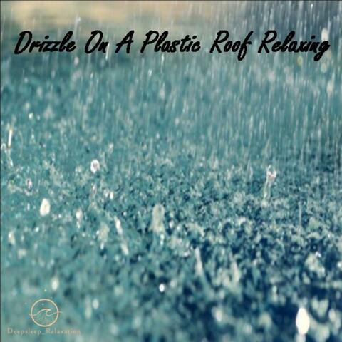 Drizzle On A Plastic Roof Relaxing