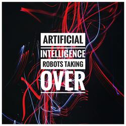 Artificial Intelligence Robots Taking Over