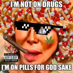I'M NOT ON DRUGS I'M ON PILLS FOR GOD SAKE