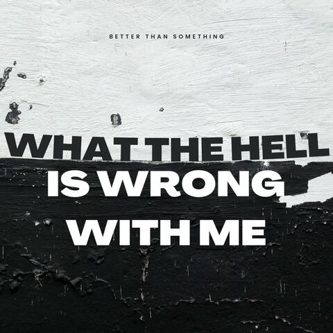 What The Hell Is Wrong With Me