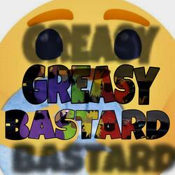 Greasy bastard