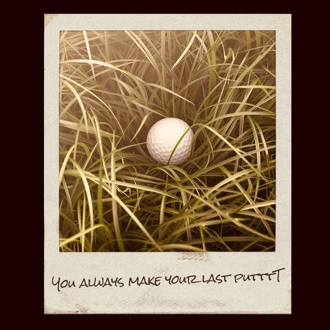 You Always Make Your Last Putttt