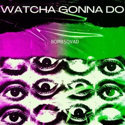Watcha Gonna Do