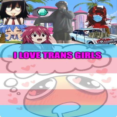 I LOVE TRANS GIRLS