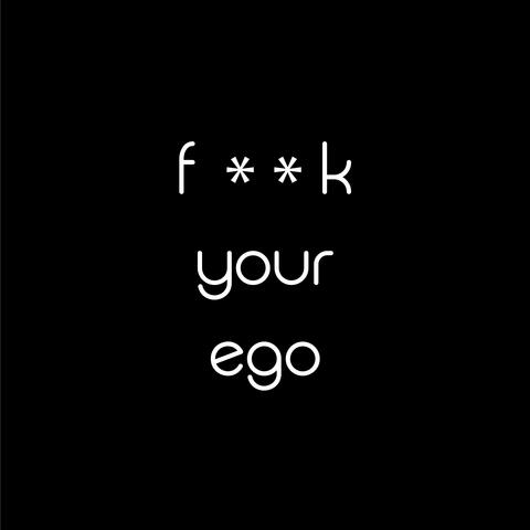 FUCK YOUR EGO